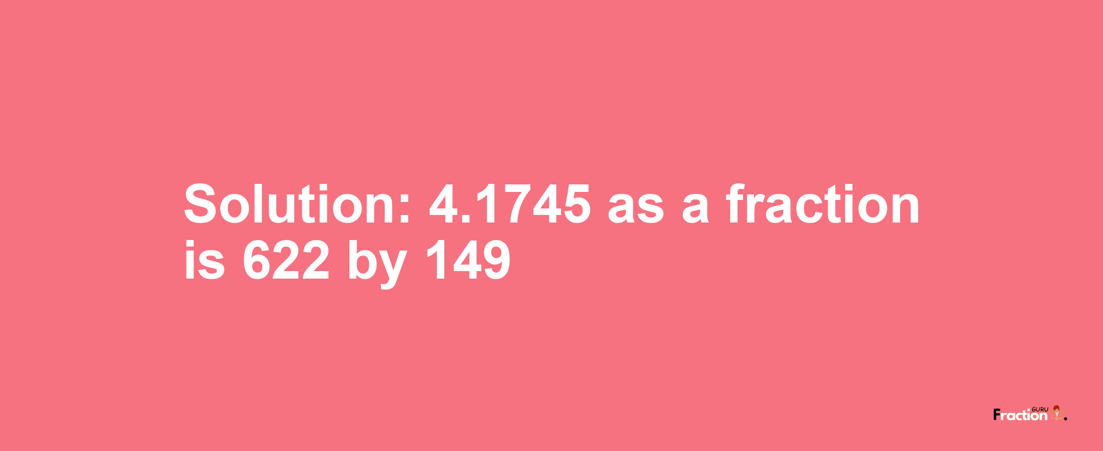 Solution:4.1745 as a fraction is 622/149